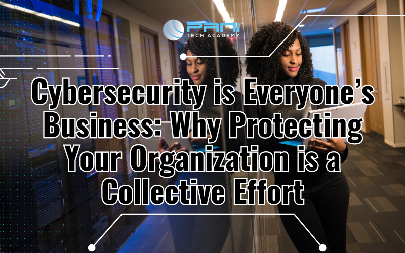 Cybersecurity is Everyone’s Business: Why Protecting Your Organization is a Collective Effort